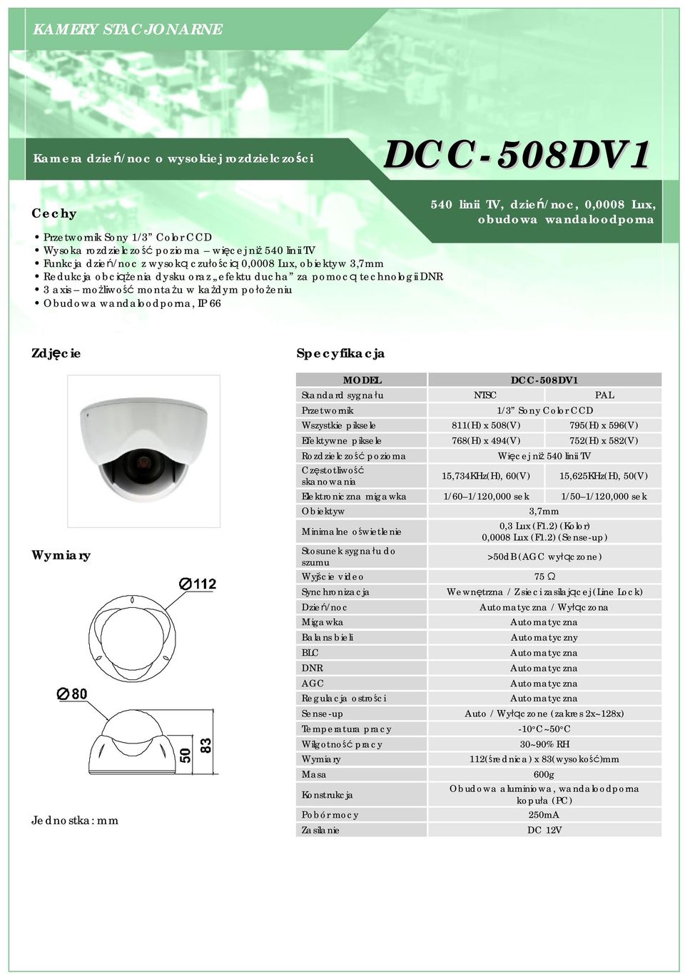 obudowa wandaloodporna DCC-508DV1 Standard sygnału NTSC PAL 1/3 Sony Color CCD Wszystkie piksele 811(H) x 508(V) 795(H) x 596(V) Efektywne piksele 768(H) x 494(V) 752(H) x 582(V) Rozdzielczość
