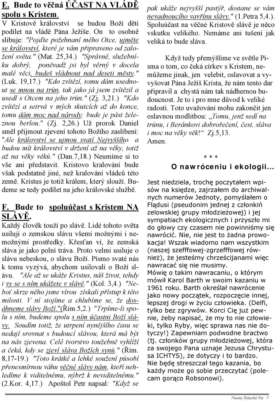 ) "Správně, služebníku dobrý, poněvadž jsi byl věrný v docela malé věci, budeš vládnout nad deseti městy." (Luk. 19,17.