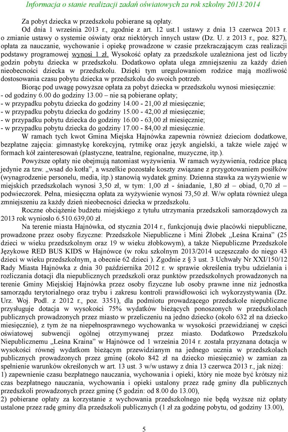 827), opłata za nauczanie, wychowanie i opiekę prowadzone w czasie przekraczającym czas realizacji podstawy programowej wynosi 1 zł.