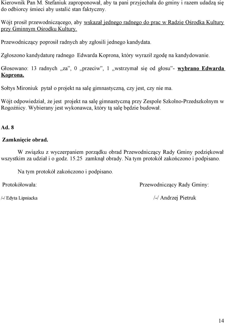 Zgłoszono kandydaturę radnego Edwarda Koprona, który wyraził zgodę na kandydowanie. Głosowano: 13 radnych za, 0 przeciw, 1 wstrzymał się od głosu - wybrano Edwarda Koprona.