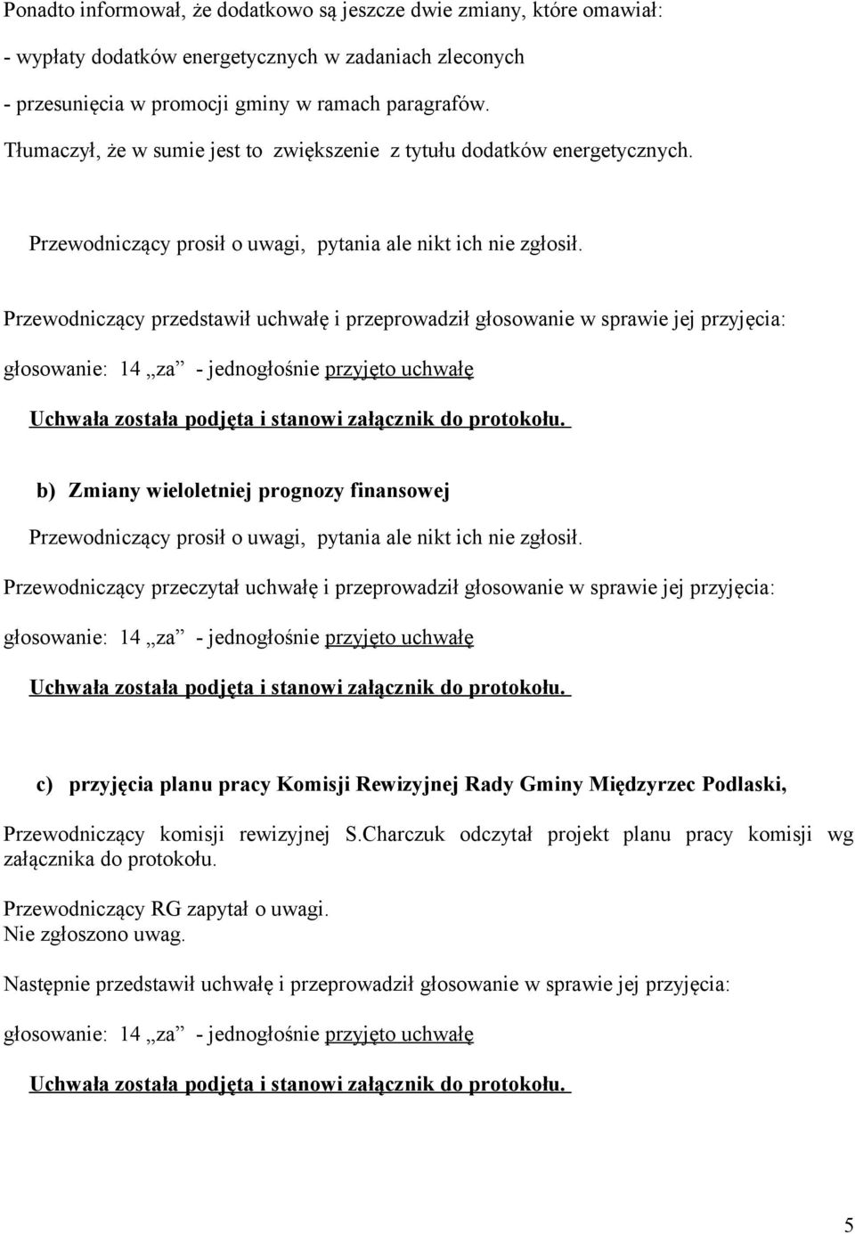 Przewodniczący przedstawił uchwałę i przeprowadził głosowanie w sprawie jej przyjęcia: b) Zmiany wieloletniej prognozy finansowej Przewodniczący prosił o uwagi, pytania ale nikt ich nie zgłosił.