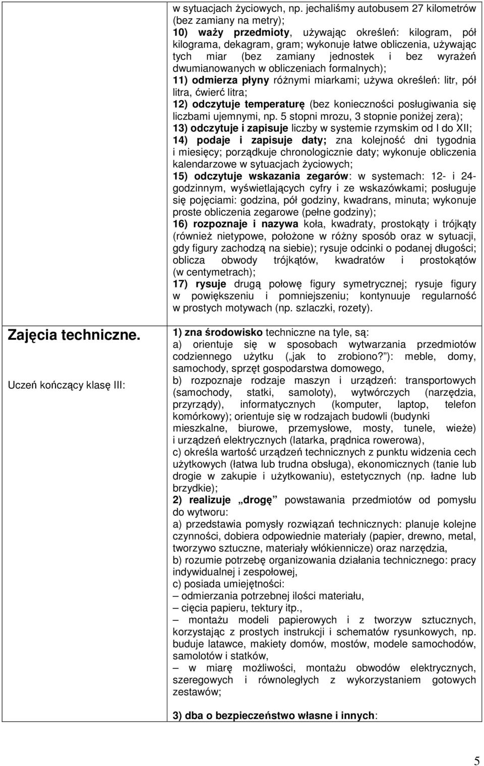 jednostek i bez wyrażeń dwumianowanych w obliczeniach formalnych); 11) odmierza płyny różnymi miarkami; używa określeń: litr, pół litra, ćwierć litra; 12) odczytuje temperaturę (bez konieczności