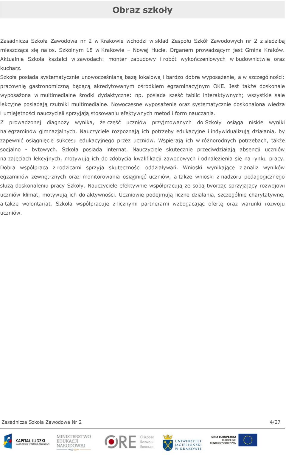 Szkoła posiada systematycznie unowocześnianą bazę lokalową i bardzo dobre wyposażenie, a w szczególności: pracownię gastronomiczną będącą akredytowanym ośrodkiem egzaminacyjnym OKE.