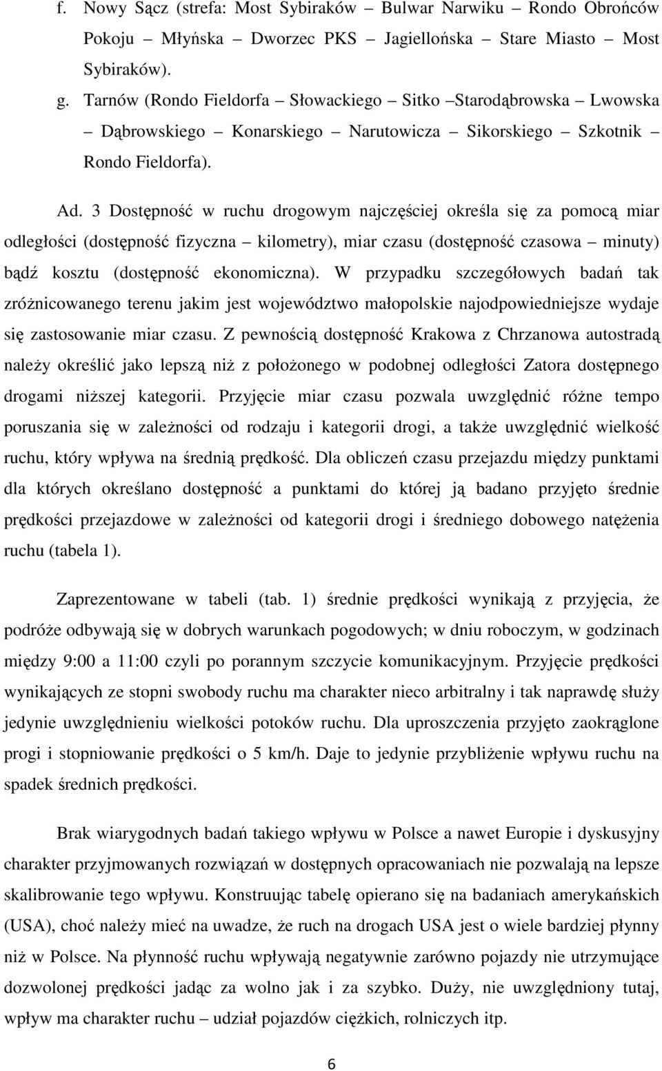 3 Dostępność w ruchu drogowym najczęściej określa się za pomocą miar odległości (dostępność fizyczna kilometry), miar czasu (dostępność czasowa minuty) bądź kosztu (dostępność ekonomiczna).