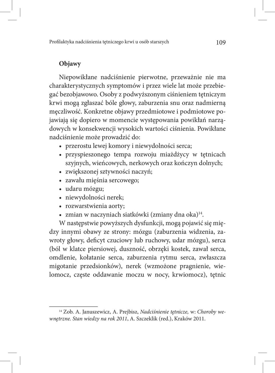 Konkretne objawy przedmiotowe i podmiotowe pojawiają się dopiero w momencie występowania powikłań narządowych w konsekwencji wysokich wartości ciśnienia.