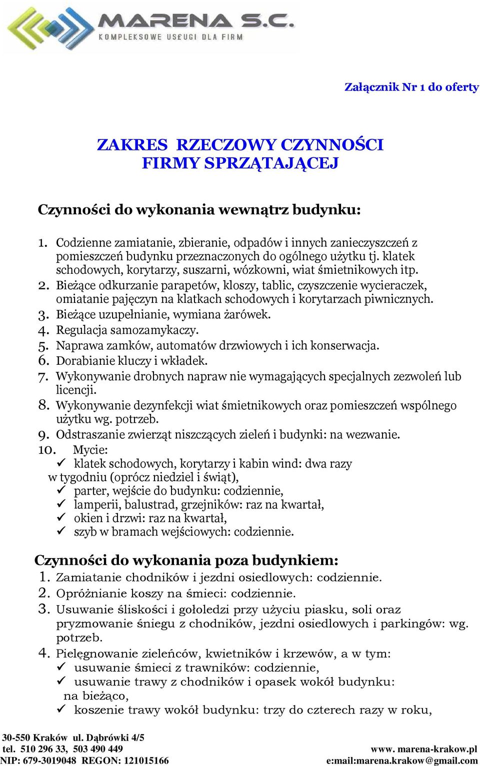 2. Bieżące odkurzanie parapetów, kloszy, tablic, czyszczenie wycieraczek, omiatanie pajęczyn na klatkach schodowych i korytarzach piwnicznych. 3. Bieżące uzupełnianie, wymiana żarówek. 4.