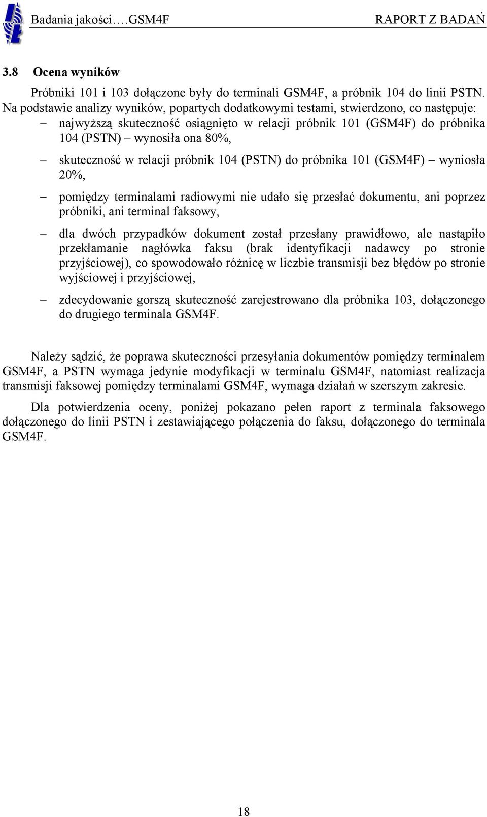 skuteczność w relacji próbnik 104 (PSTN) do próbnika 101 (GSM4F) wyniosła 20%, pomiędzy terminalami radiowymi nie udało się przesłać dokumentu, ani poprzez próbniki, ani terminal faksowy, dla dwóch