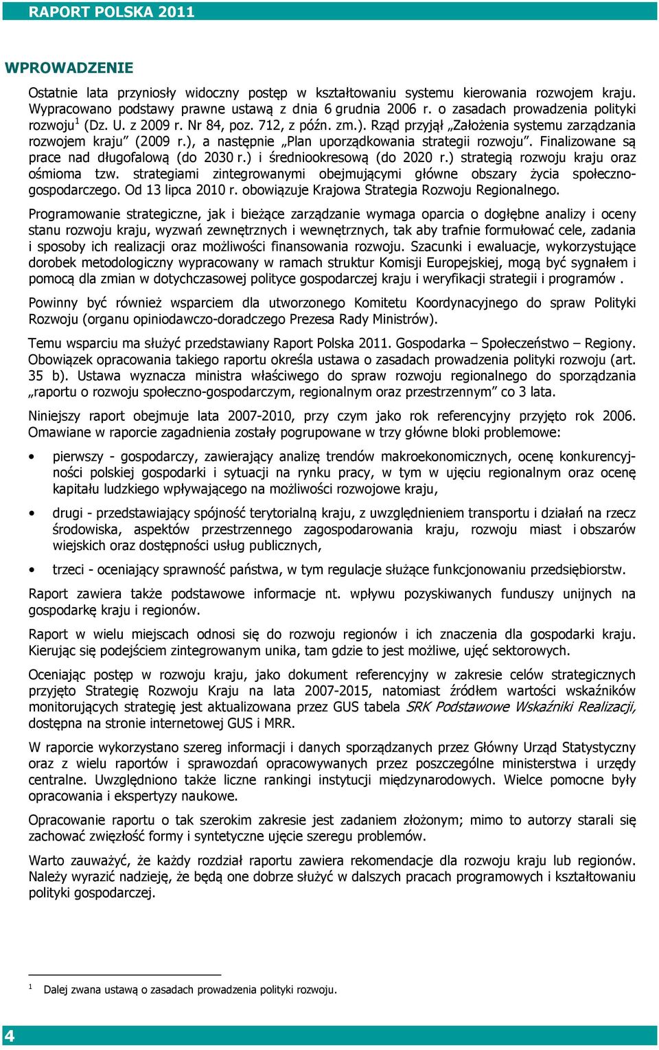 ), a następnie Plan uporządkowania strategii rozwoju. Finalizowane są prace nad długofalową (do 2030 r.) i średniookresową (do 2020 r.) strategią rozwoju kraju oraz ośmioma tzw.