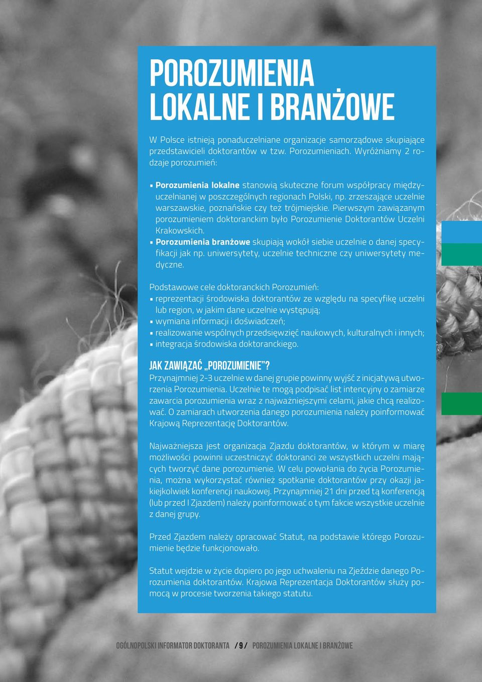 zrzeszające uczelnie warszawskie, poznańskie czy też trójmiejskie. Pierwszym zawiązanym porozumieniem doktoranckim było Porozumienie Doktorantów Uczelni Krakowskich.