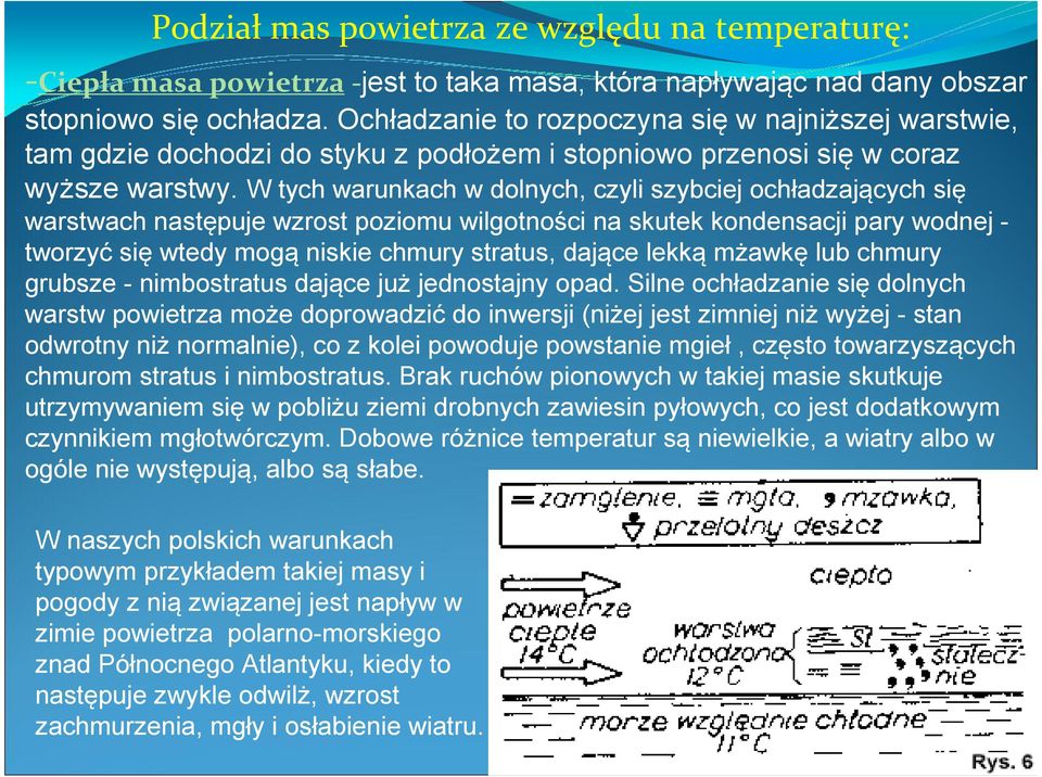 W tych warunkach w dolnych, czyli szybciej ochładzających się warstwach następuje wzrost poziomu wilgotności na skutek kondensacji pary wodnej - tworzyć się wtedy mogą niskie chmury stratus, dające