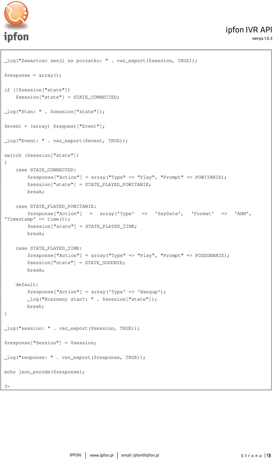 var_export($event, TRUE)); switch ($session["state"]) { case STATE_CONNECTED: $response["action"] = array("type" => "Play", "Prompt" => POWITANIE); $session["state"] = STATE_PLAYED_POWITANIE; case