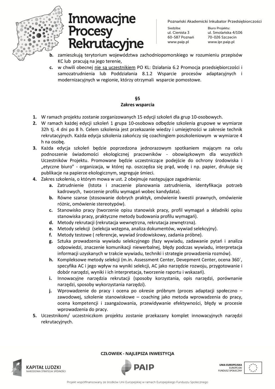 W ramach projektu zostanie zorganizowanych 15 edycji szkoleń dla grup 10-osobowych. 2. W ramach każdej edycji szkoleń 1 grupa 10-osobowa odbędzie szkolenia grupowe w wymiarze 32h tj. 4 dni po 8 h.