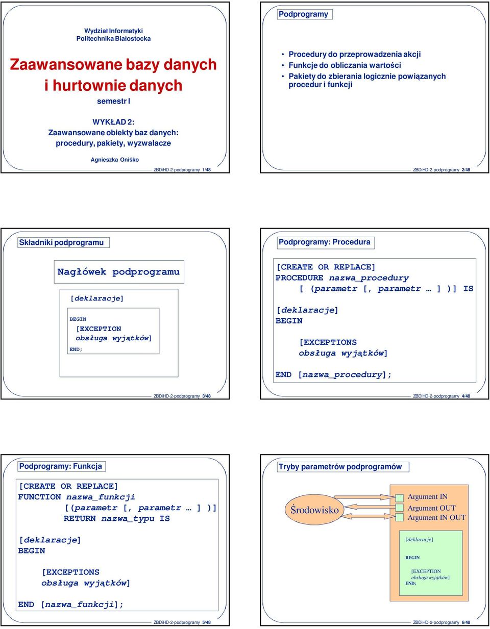 podprogramu Podprogramy: Procedura Nagłówek podprogramu [deklaracje] [EXCEPTION obsługa wyjątków] [] PROCEDURE nazwa_procedury [ (parametr [, parametr ] )] IS [deklaracje] [EXCEPTIONS obsługa