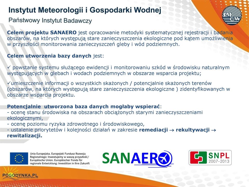 Celem utworzenia bazy danych jest: powstanie systemu służącego ewidencji i monitorowaniu szkód w środowisku naturalnym występujących w glebach i wodach podziemnych w obszarze wsparcia projektu;