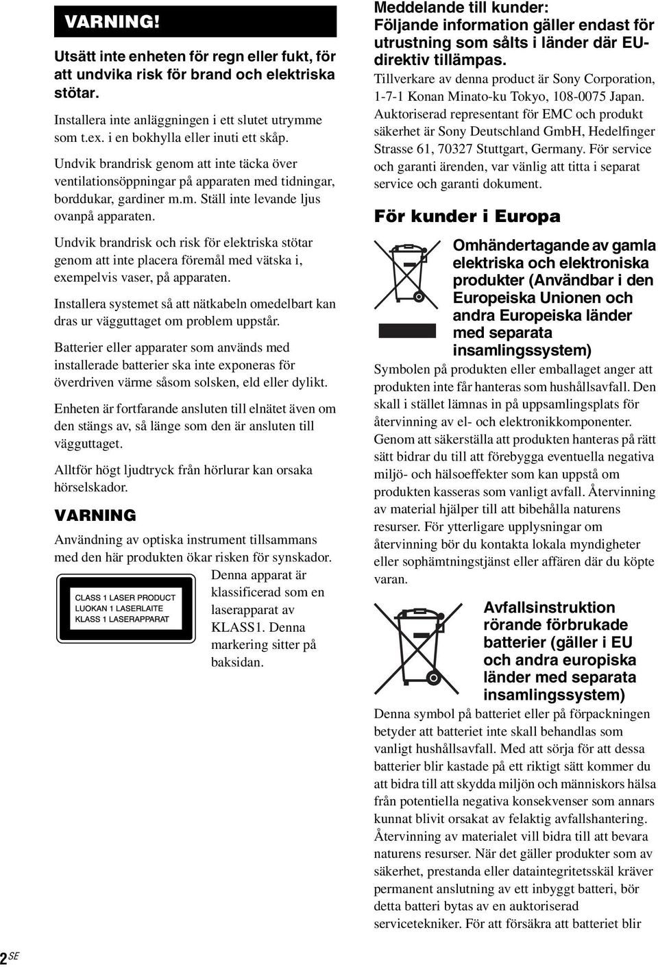 Undvik brandrisk och risk för elektriska stötar genom att inte placera föremål med vätska i, exempelvis vaser, på apparaten.