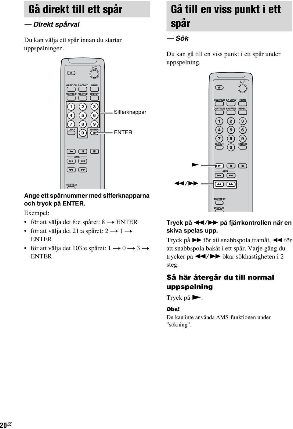 Exempel: för att välja det 8:e spåret: 8 t ENTER för att välja det 21:a spåret: 2 t 1 t ENTER för att välja det 103:e spåret: 1 t 0 t 3 t ENTER Tryck på m/m på fjärrkontrollen när