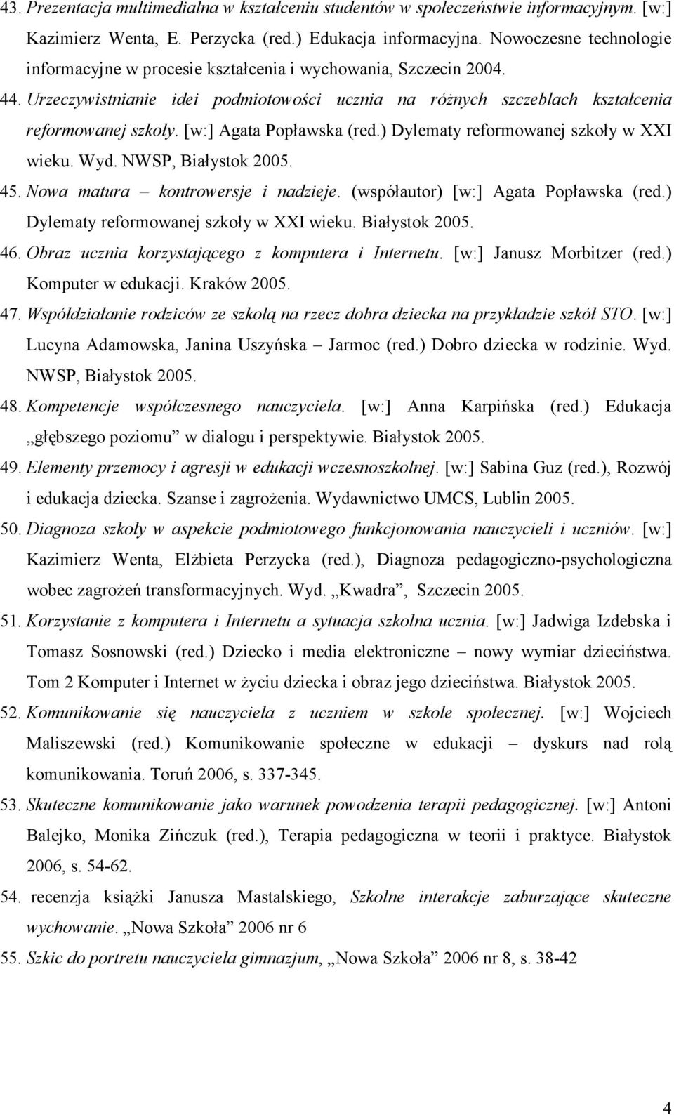 [w:] Agata Popławska (red.) Dylematy reformowanej szkoły w XXI wieku. Wyd. NWSP, Białystok 2005. 45. Nowa matura kontrowersje i nadzieje. (współautor) [w:] Agata Popławska (red.