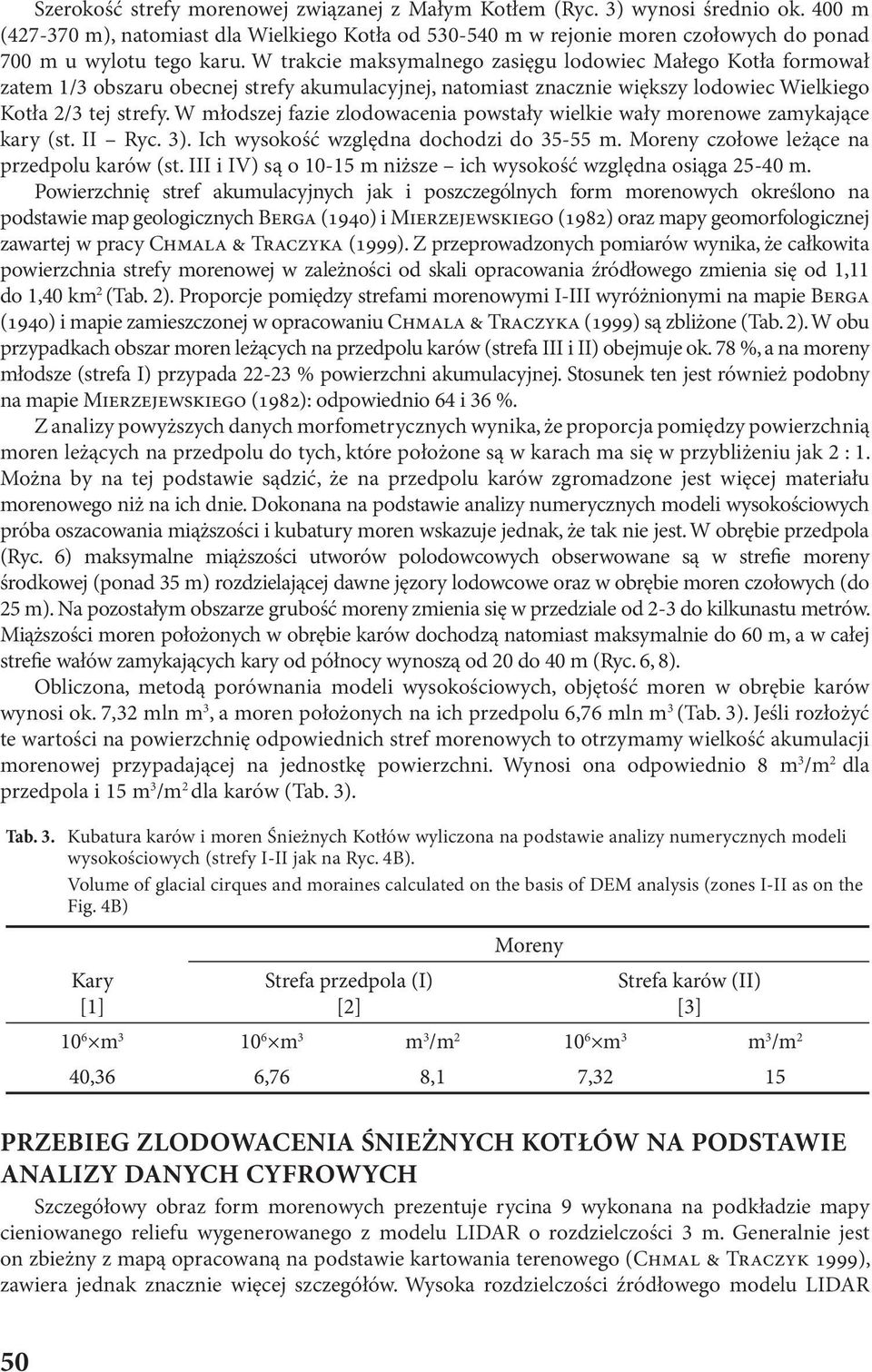 W trakcie maksymalnego zasięgu lodowiec Małego Kotła formował zatem 1/3 obszaru obecnej strefy akumulacyjnej, natomiast znacznie większy lodowiec Wielkiego Kotła 2/3 tej strefy.