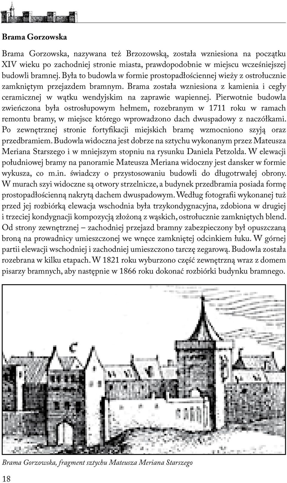 Pierwotnie budowla zwieńczona była ostrosłupowym hełmem, rozebranym w 1711 roku w ramach remontu bramy, w miejsce którego wprowadzono dach dwuspadowy z naczółkami.