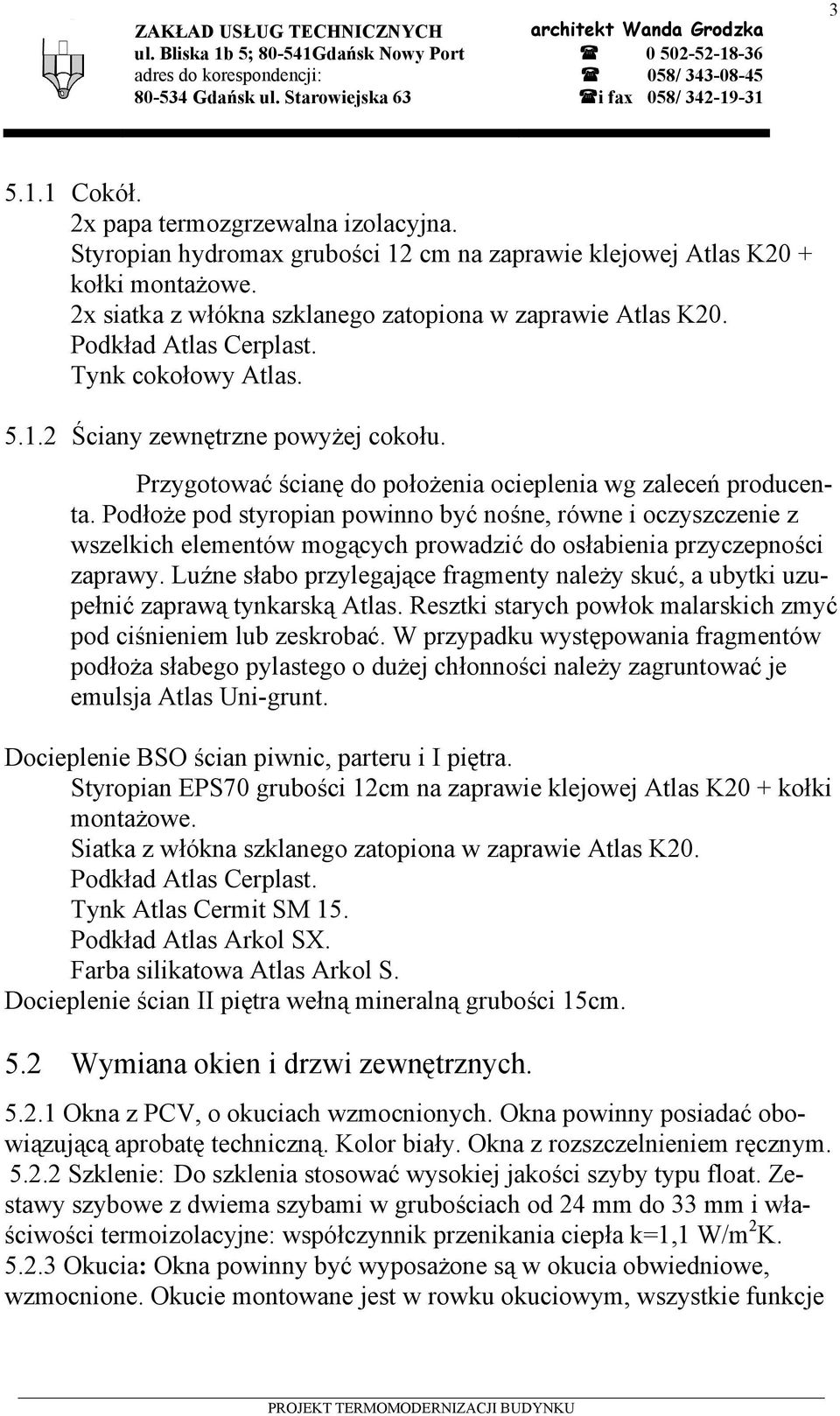 Styropian hydromax grubości 12 cm na zaprawie klejowej Atlas K20 + kołki montażowe. 2x siatka z włókna szklanego zatopiona w zaprawie Atlas K20. Podkład Atlas Cerplast. Tynk cokołowy Atlas. 5.1.2 Ściany zewnętrzne powyżej cokołu.