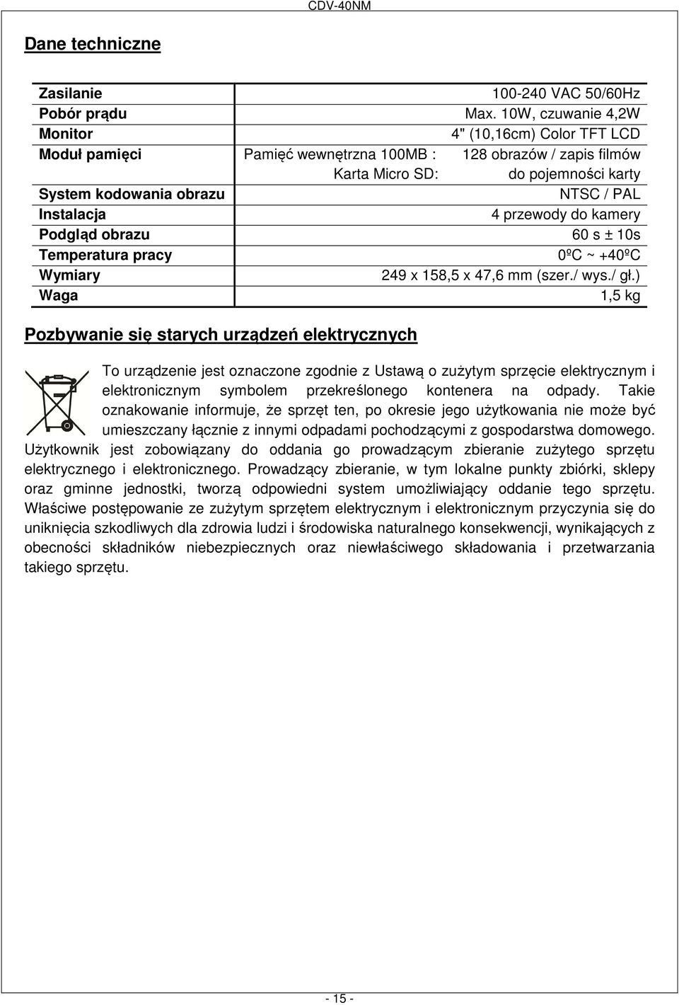 Instalacja 4 przewody do kamery Podgląd obrazu 60 s ± 10s Temperatura pracy 0ºC ~ +40ºC Wymiary 249 x 158,5 x 47,6 mm (szer./ wys./ gł.