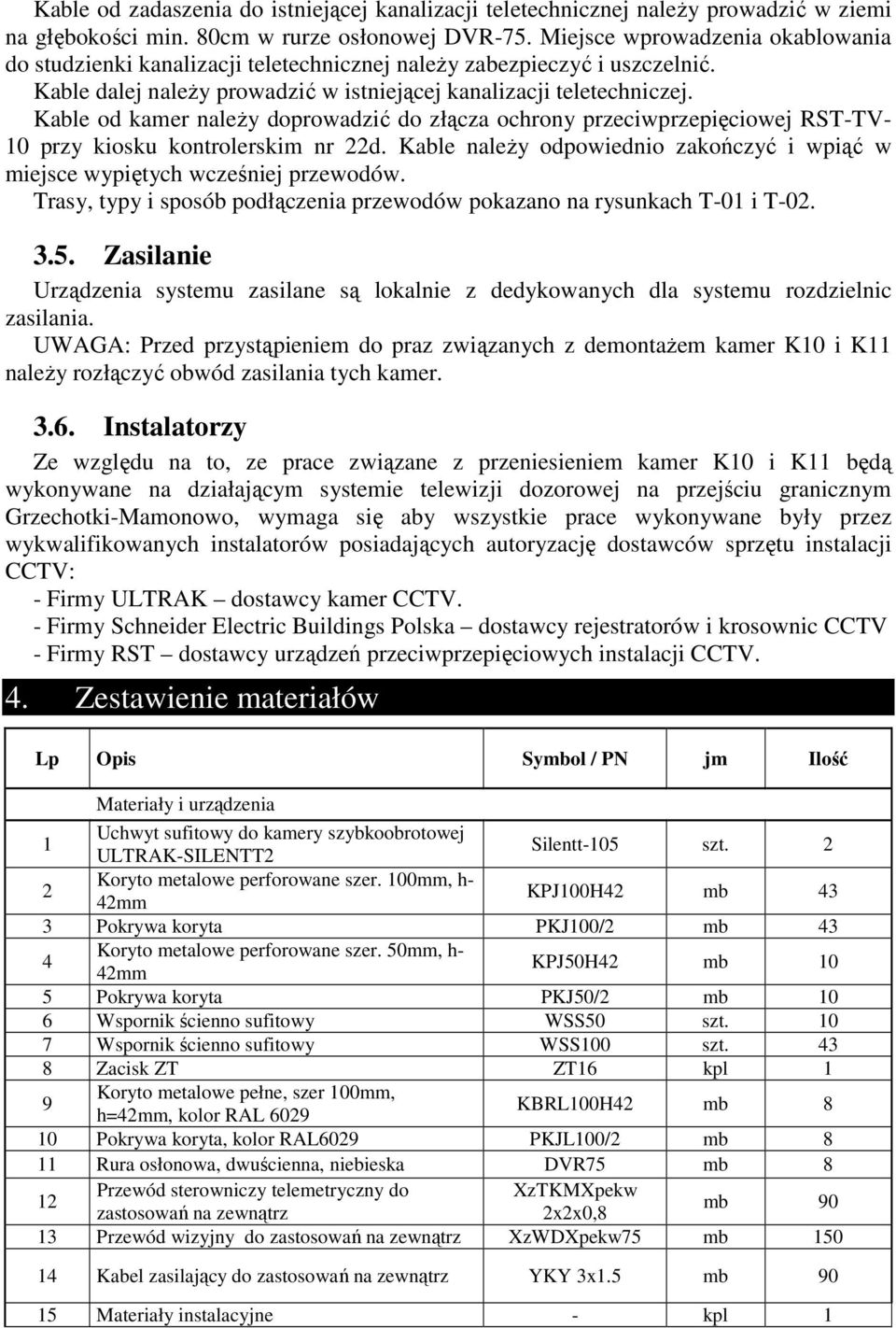 Kable od kamer należy doprowadzić do złącza ochrony przeciwprzepięciowej RST-TV- 10 przy kiosku kontrolerskim nr 22d.