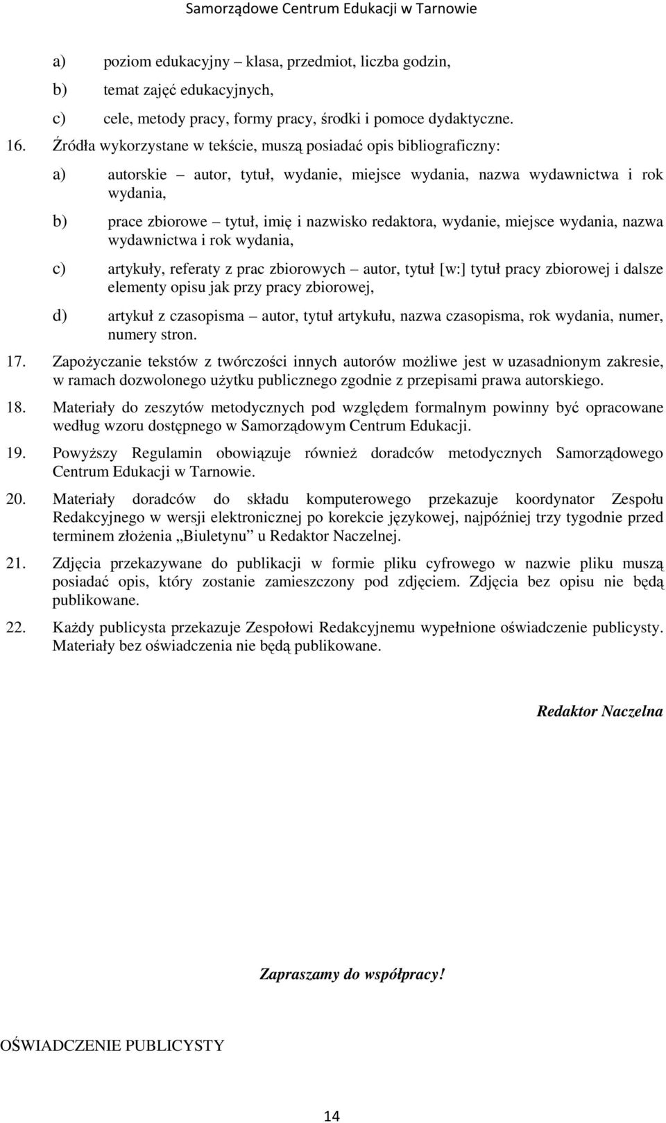 redaktora, wydanie, miejsce wydania, nazwa wydawnictwa i rok wydania, c) artykuły, referaty z prac zbiorowych autor, tytuł [w:] tytuł pracy zbiorowej i dalsze elementy opisu jak przy pracy zbiorowej,