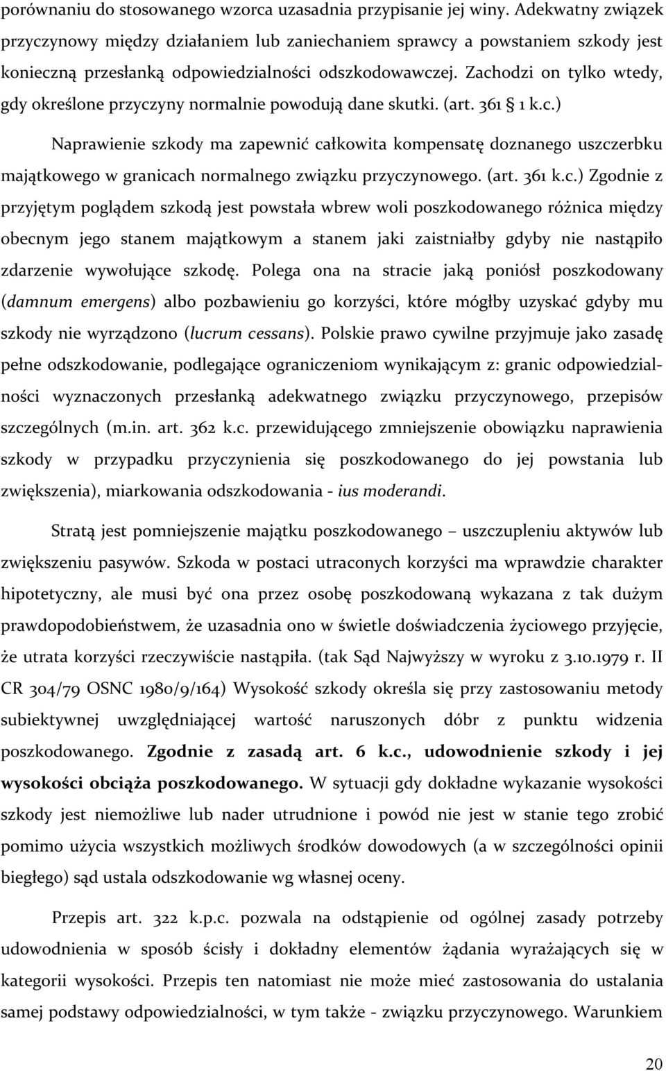 Zachodzi on tylko wtedy, gdy określone przyczyny normalnie powodują dane skutki. (art. 361 1 k.c.) Naprawienie szkody ma zapewnić całkowita kompensatę doznanego uszczerbku majątkowego w granicach normalnego związku przyczynowego.