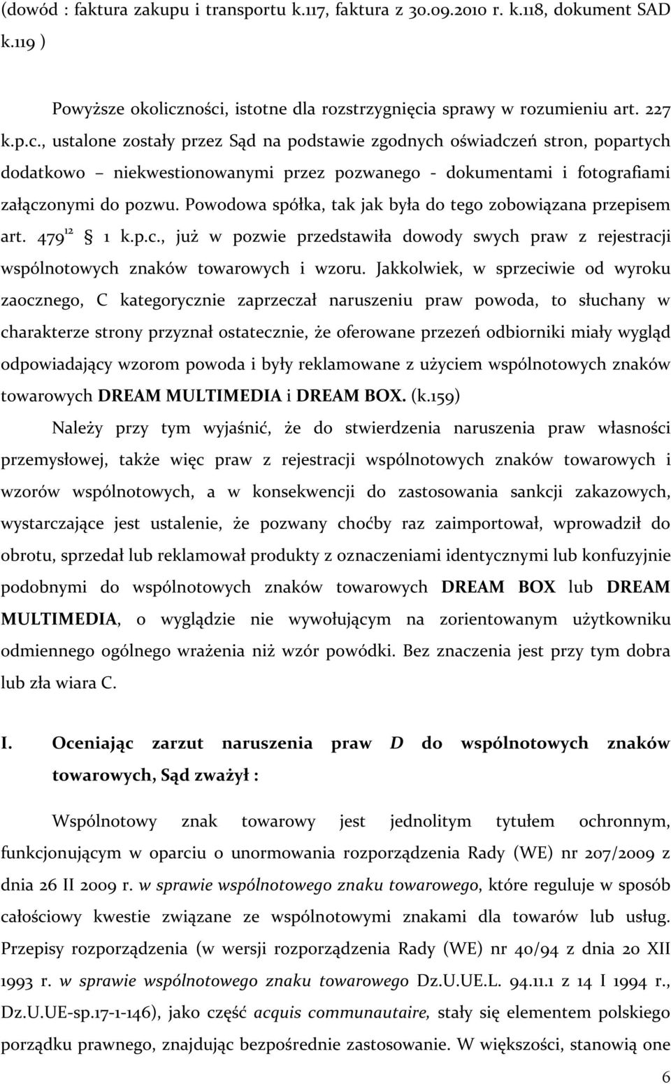 Powodowa spółka, tak jak była do tego zobowiązana przepisem art. 479 12 1 k.p.c., już w pozwie przedstawiła dowody swych praw z rejestracji wspólnotowych znaków towarowych i wzoru.