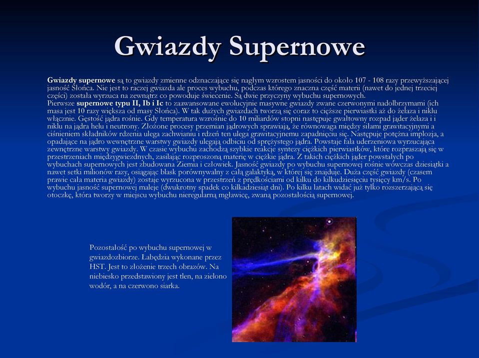 Są dwie przyczyny wybuchu supernowych. Pierwsze supernowe typu II, Ib i Ic to zaawansowane ewolucyjnie masywne gwiazdy zwane czerwonymi nadolbrzymami (ich masa jest 10 razy większa od masy Słońca).