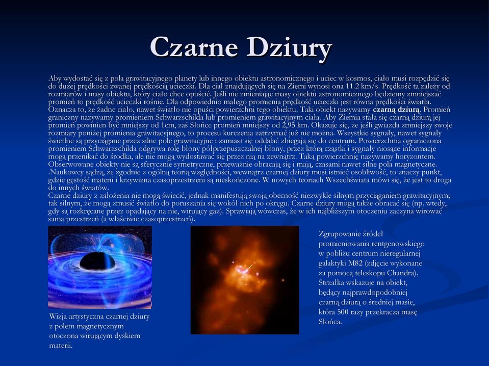 Jeśli nie zmieniając masy obiektu astronomicznego będziemy zmniejszać promień to prędkość ucieczki rośnie. Dla odpowiednio małego promienia prędkość ucieczki jest równa prędkości światła.