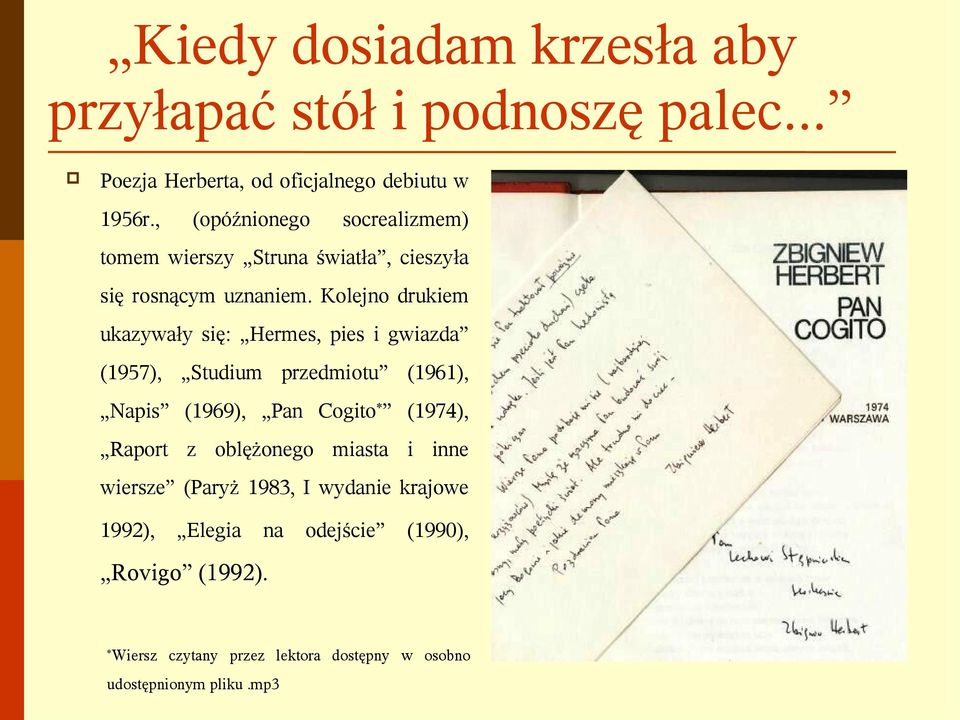 Kolejno drukiem ukazywały się: Hermes, pies i gwiazda (1957), Studium przedmiotu (1961), Napis (1969), Pan Cogito * (1974),