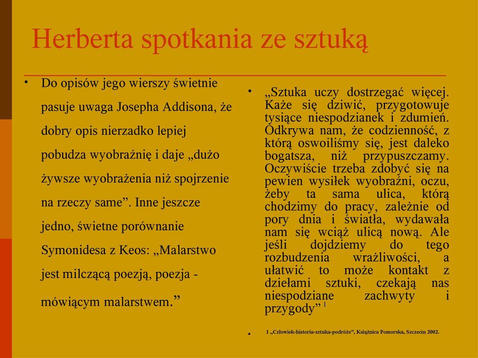 Każe się dziwić, przygotowuje tysiące niespodzianek i zdumień. Odkrywa nam, że codzienność, z którą oswoiliśmy się, jest daleko bogatsza, niż przypuszczamy.