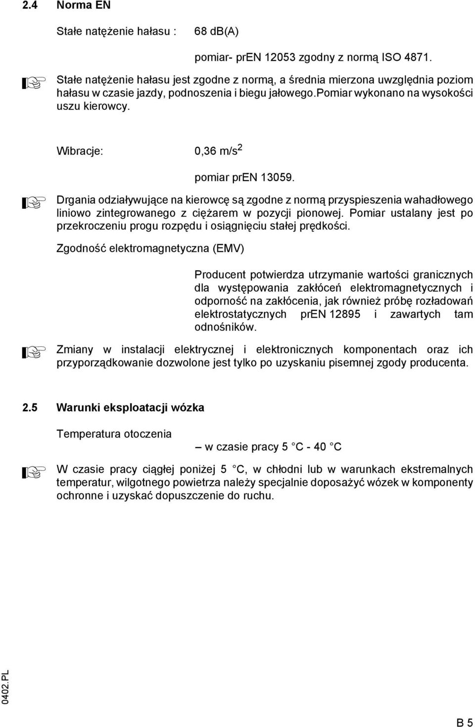 Wibracje: 0,36 m/s 2 pomiar pren 13059. Drgania odziaływujące na kierowcę są zgodne z normą przyspieszenia wahadłowego liniowo zintegrowanego z ciężarem w pozycji pionowej.