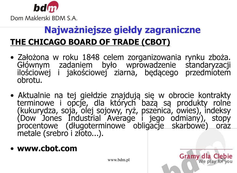 Aktualnie na tej giełdzie znajdują się w obrocie kontrakty terminowe i opcje, dla których bazą są produkty rolne (kukurydza, soja, olej