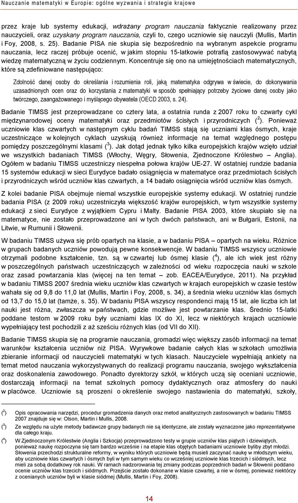 Badanie PISA nie skupia się bezpośrednio na wybranym aspekcie programu nauczania, lecz raczej próbuje ocenić, w jakim stopniu 15-latkowie potrafią zastosowywać nabytą wiedzę matematyczną w życiu