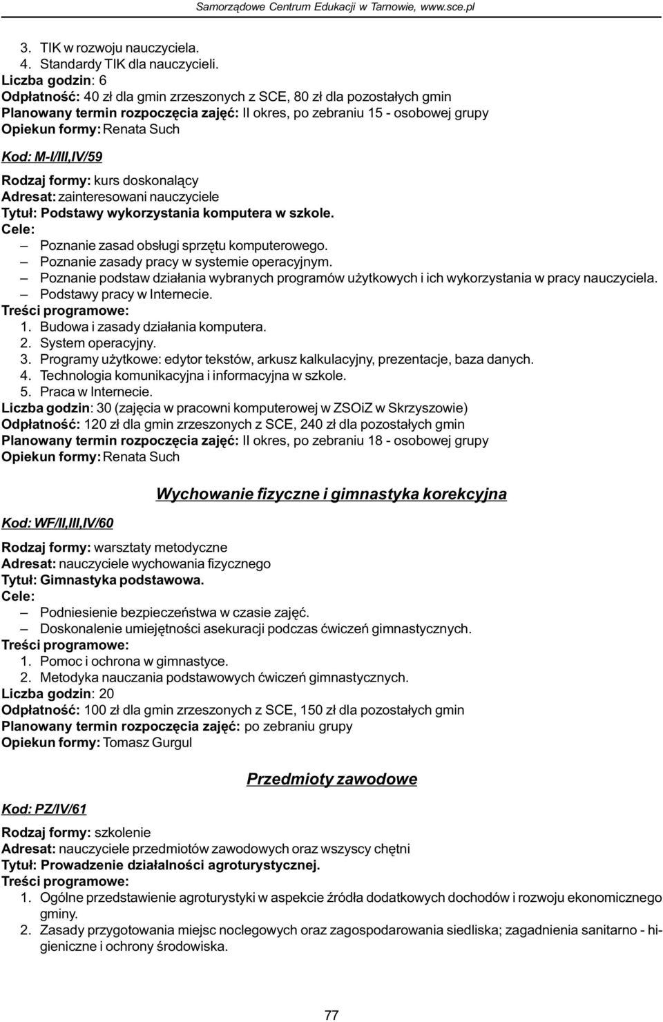 M-I/III,IV/59 Rodzaj formy: kurs doskonal¹cy Tytu³: Podstawy wykorzystania komputera w szkole. Poznanie zasad obs³ugi sprzêtu komputerowego. Poznanie zasady pracy w systemie operacyjnym.