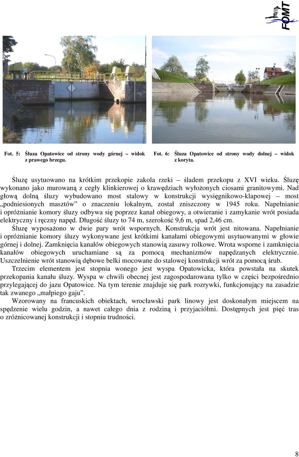 Nad głową dolną śluzy wybudowano most stalowy w konstrukcji wysięgnikowo-klapowej most podniesionych masztów o znaczeniu lokalnym, został zniszczony w 1945 roku.