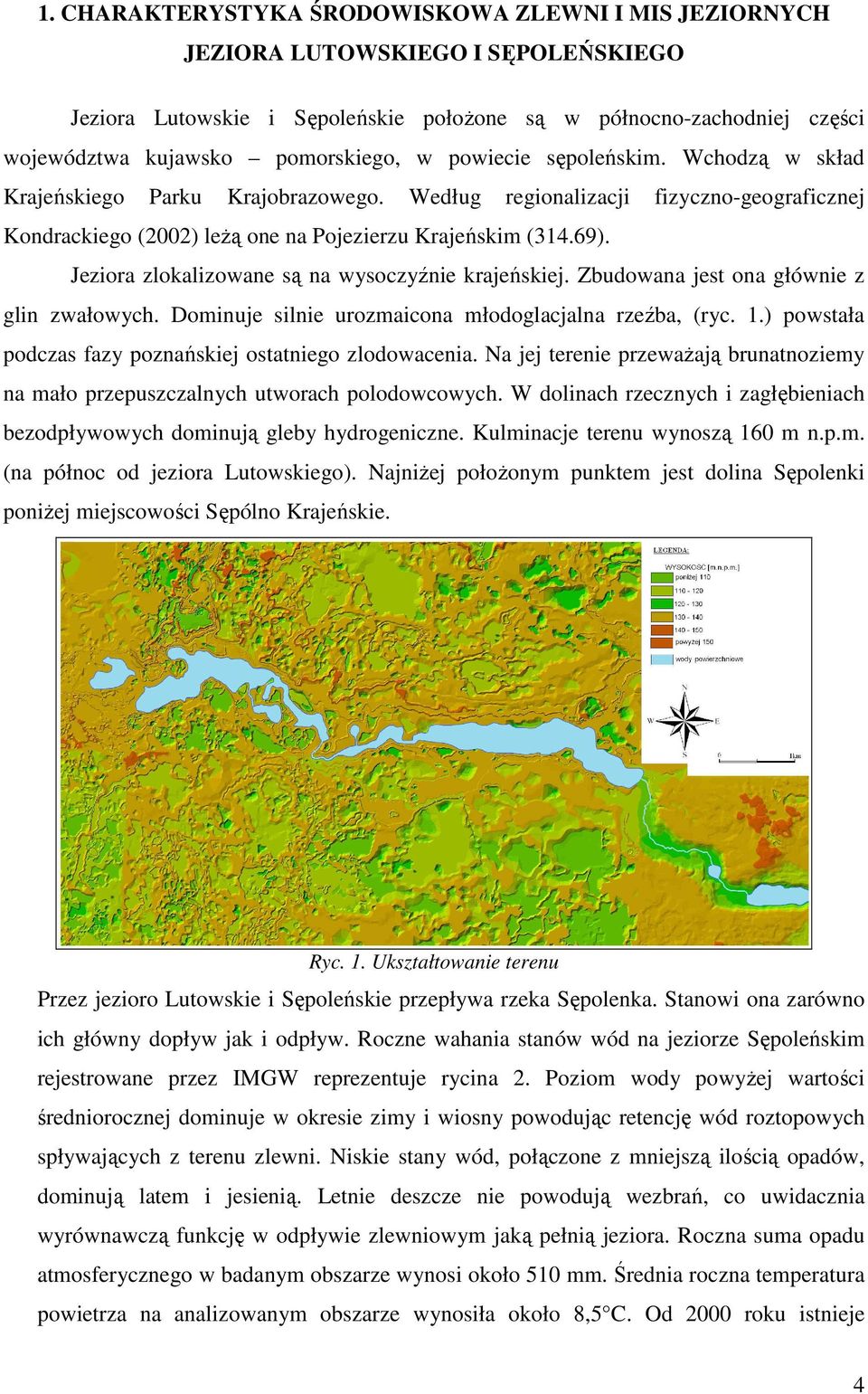 Jeziora zlokalizowane są na wysoczyźnie krajeńskiej. Zbudowana jest ona głównie z glin zwałowych. Dominuje silnie urozmaicona młodoglacjalna rzeźba, (ryc. 1.