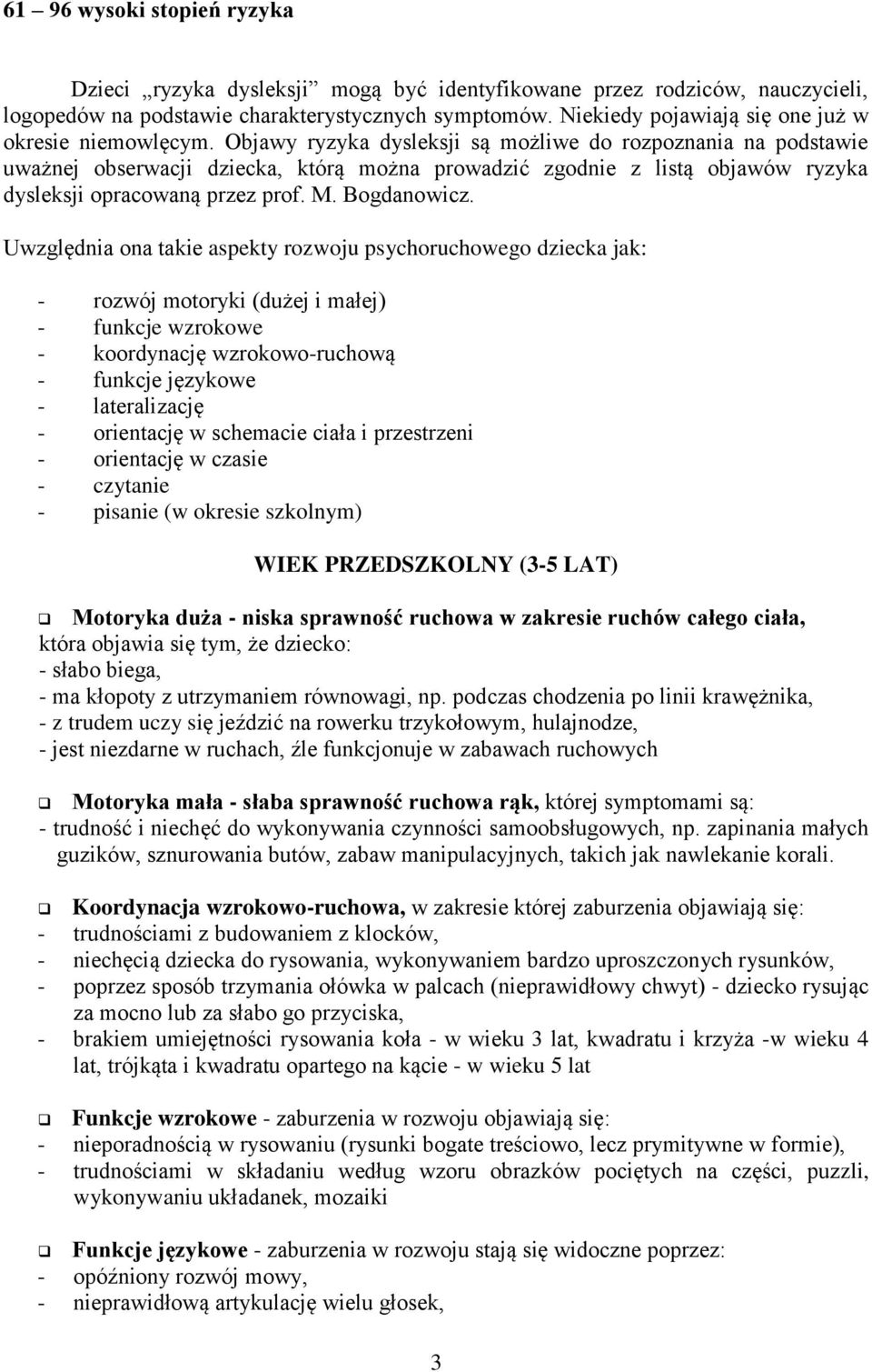 Objawy ryzyka dysleksji są możliwe do rozpoznania na podstawie uważnej obserwacji dziecka, którą można prowadzić zgodnie z listą objawów ryzyka dysleksji opracowaną przez prof. M. Bogdanowicz.