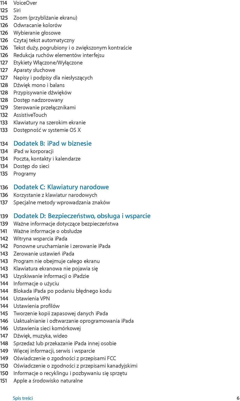 Sterowanie przełącznikami 132 AssistiveTouch 133 Klawiatury na szerokim ekranie 133 Dostępność w systemie OS X 134 Dodatek B: ipad w biznesie 134 ipad w korporacji 134 Poczta, kontakty i kalendarze