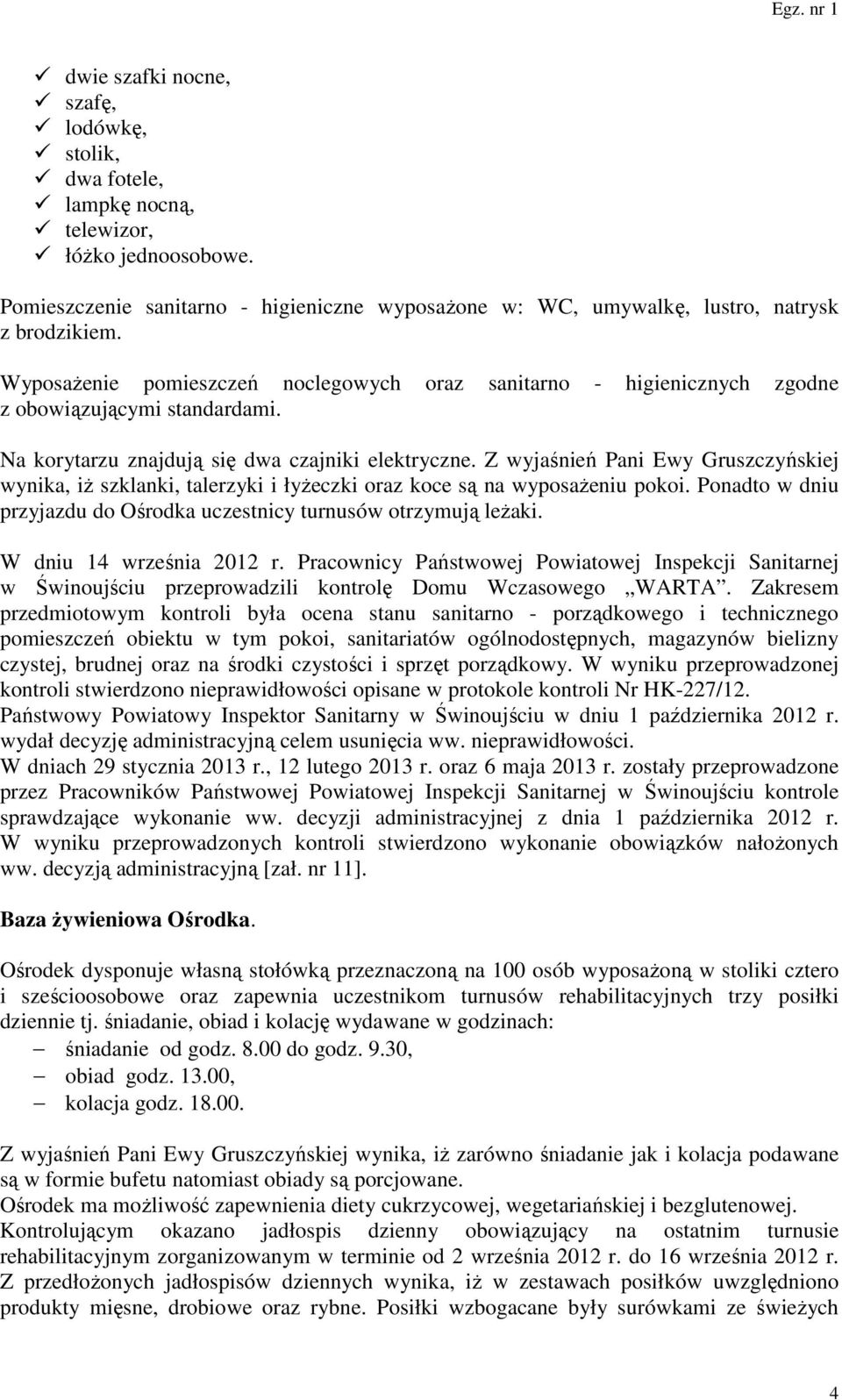 Z wyjaśnień Pani Ewy Gruszczyńskiej wynika, iż szklanki, talerzyki i łyżeczki oraz koce są na wyposażeniu pokoi. Ponadto w dniu przyjazdu do Ośrodka uczestnicy turnusów otrzymują leżaki.