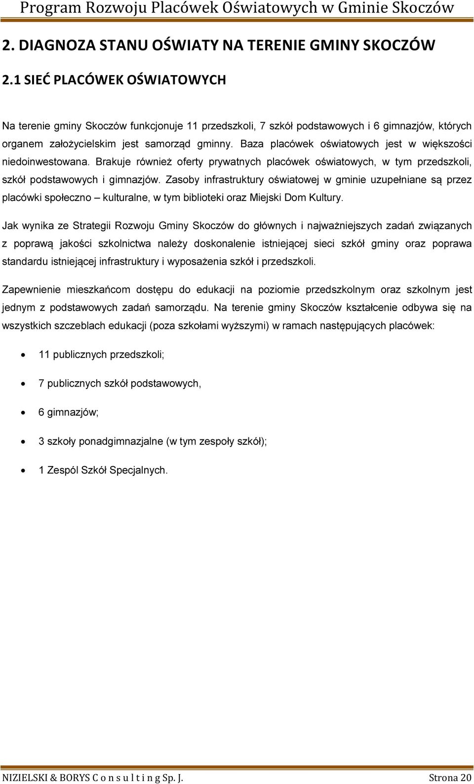 Baza placówek oświatowych jest w większości niedoinwestowana. Brakuje również oferty prywatnych placówek oświatowych, w tym przedszkoli, szkół podstawowych i gimnazjów.