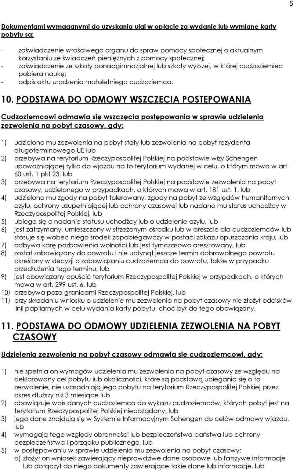 PODSTAWA DO ODMOWY WSZCZĘCIA POSTĘPOWANIA Cudzoziemcowi odmawia się wszczęcia postępowania w sprawie udzielenia zezwolenia na pobyt czasowy, gdy: 1) udzielono mu zezwolenia na pobyt stały lub