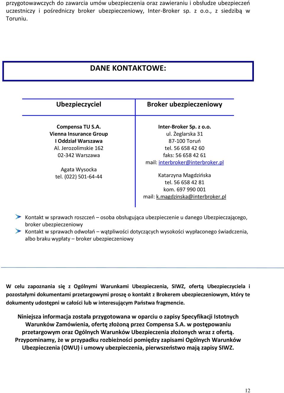 (022) 501-64-44 Inter-Broker Sp. z o.o. ul. Żeglarska 31 87-100 Toruń tel. 56 658 42 60 faks: 56 658 42 61 mail: interbroker@interbroker.pl Katarzyna Magdzińska tel. 56 658 42 81 kom.