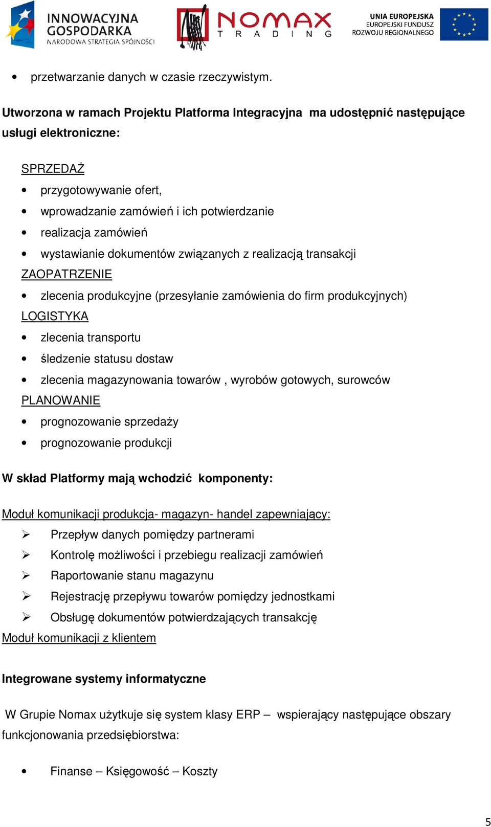 wystawianie dokumentów związanych z realizacją transakcji ZAOPATRZENIE zlecenia produkcyjne (przesyłanie zamówienia do firm produkcyjnych) LOGISTYKA zlecenia transportu śledzenie statusu dostaw