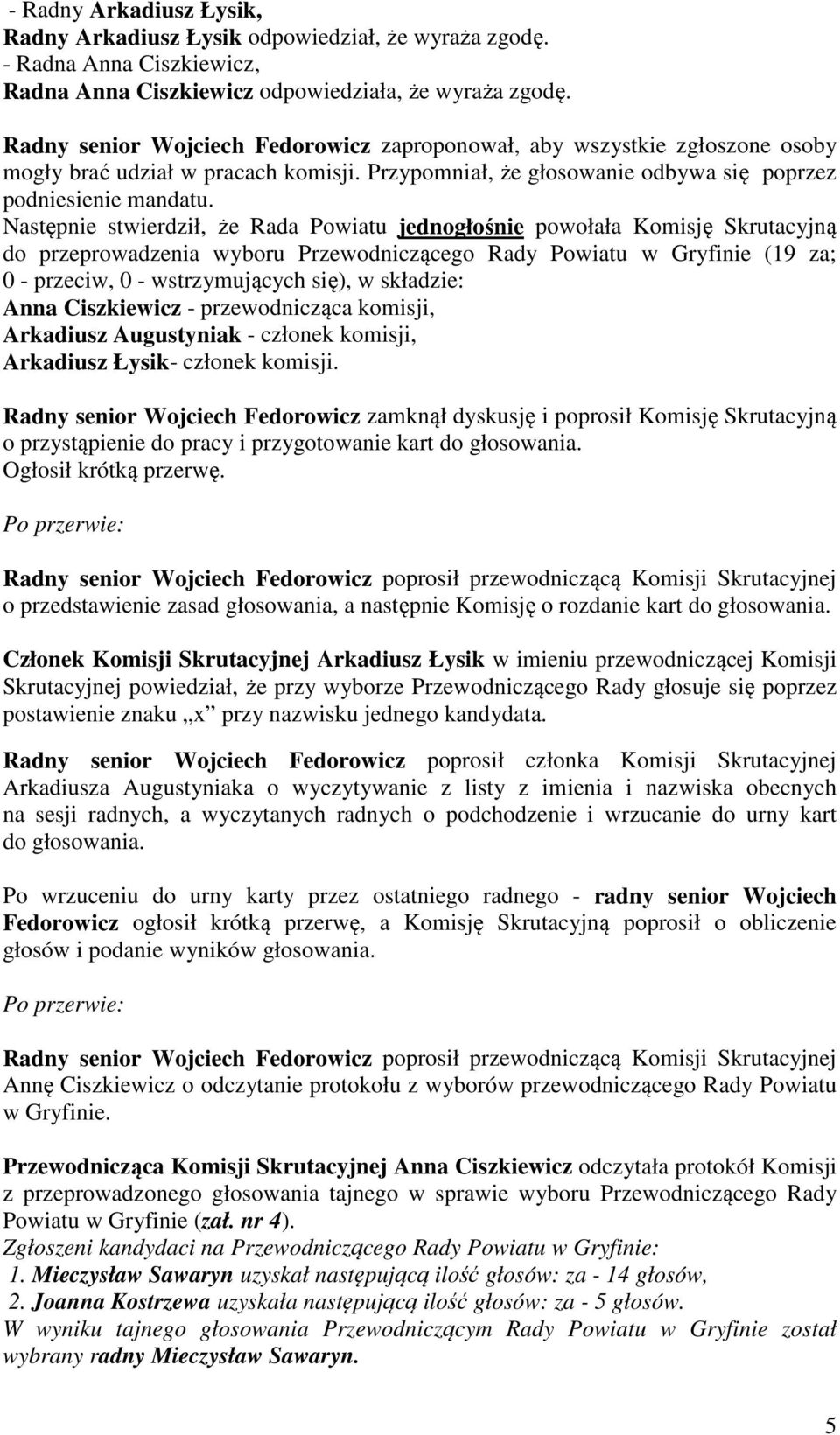 Następnie stwierdził, że Rada Powiatu jednogłośnie powołała Komisję Skrutacyjną do przeprowadzenia wyboru Przewodniczącego Rady Powiatu w Gryfinie (19 za; 0 - przeciw, 0 - wstrzymujących się), w