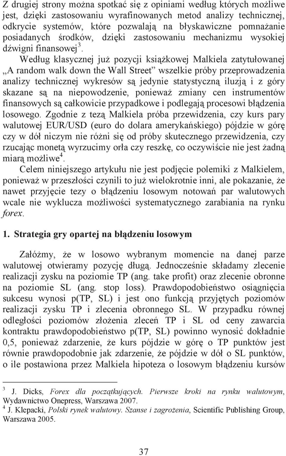 Według klasycznej ju pozycji ksikowej Malkiela zatytułowanej A random walk down the Wall Street wszelkie próby przeprowadzenia analizy technicznej wykresów s jedynie statystyczn iluzj i z góry