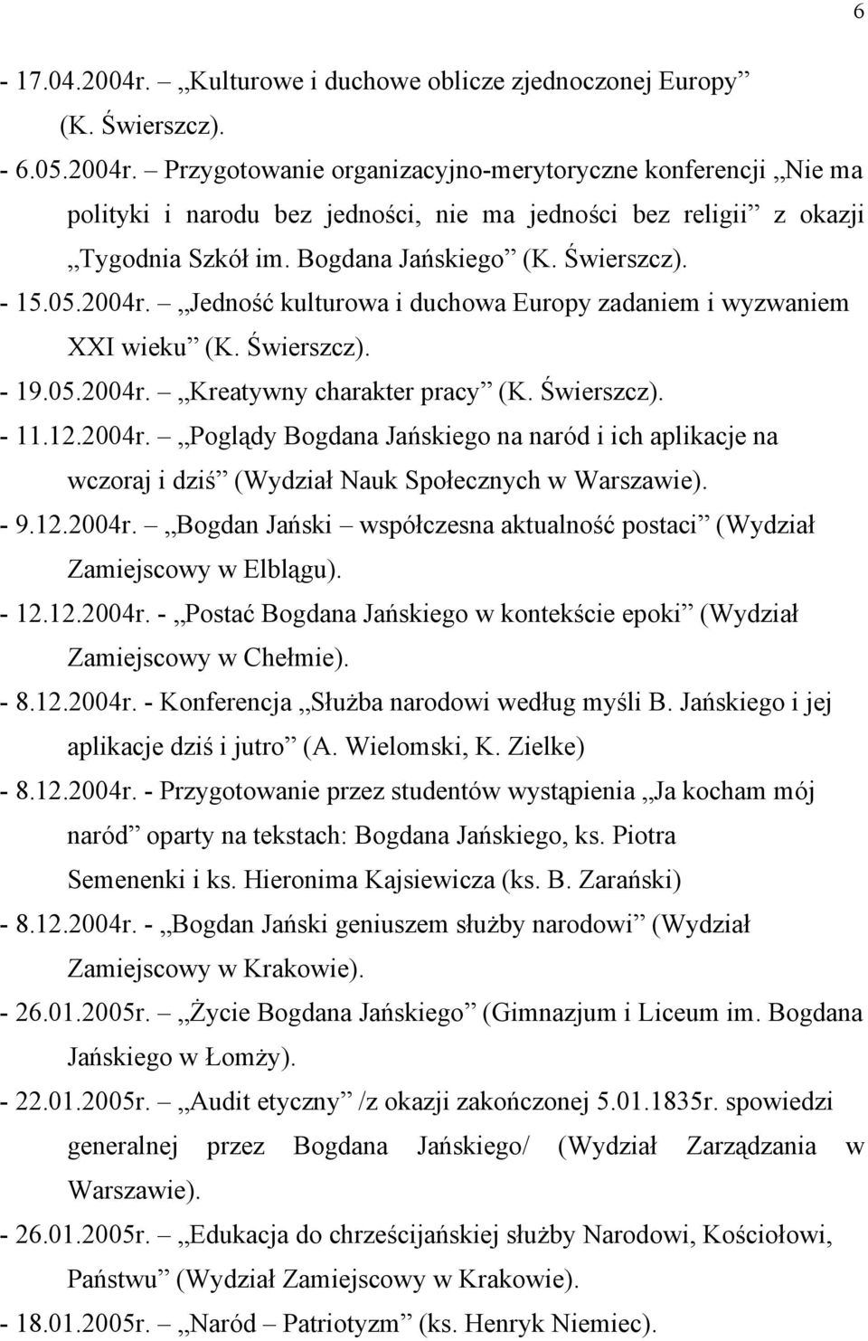 2004r. Poglądy Bogdana Jańskiego na naród i ich aplikacje na wczoraj i dziś (Wydział Nauk Społecznych w Warszawie). - 9.12.2004r. Bogdan Jański współczesna aktualność postaci (Wydział Zamiejscowy w Elblągu).