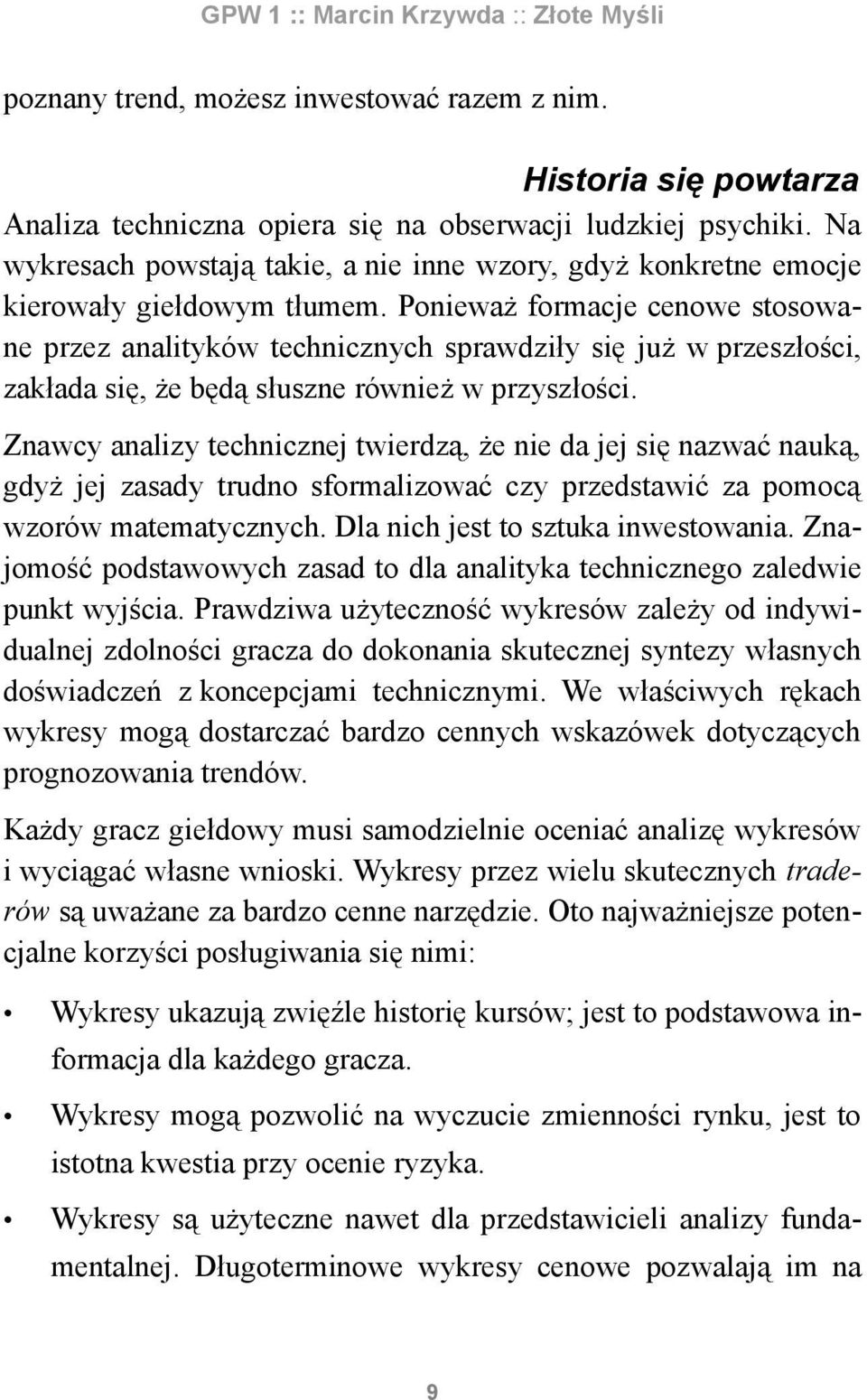 Ponieważ formacje cenowe stosowane przez analityków technicznych sprawdziły się już w przeszłości, zakłada się, że będą słuszne również w przyszłości.